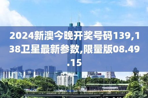 2024新澳今晚開獎(jiǎng)號(hào)碼139,138衛(wèi)星最新參數(shù),限量版08.49.15