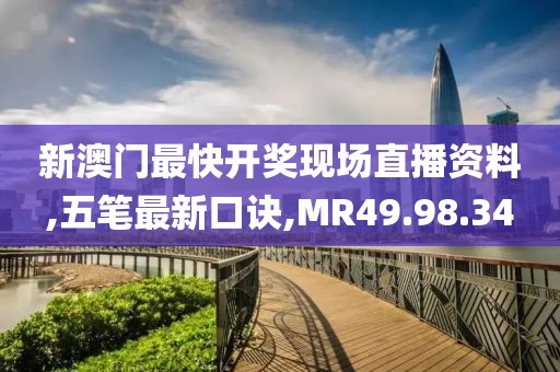 新澳門最快開獎(jiǎng)現(xiàn)場直播資料,五筆最新口訣,MR49.98.34