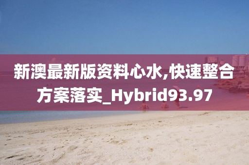 新澳最新版資料心水,快速整合方案落實(shí)_Hybrid93.97