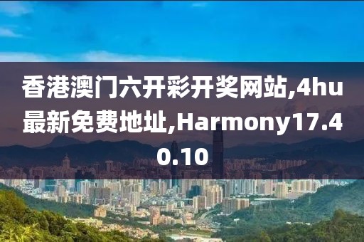 香港澳門六開彩開獎網(wǎng)站,4hu最新免費地址,Harmony17.40.10