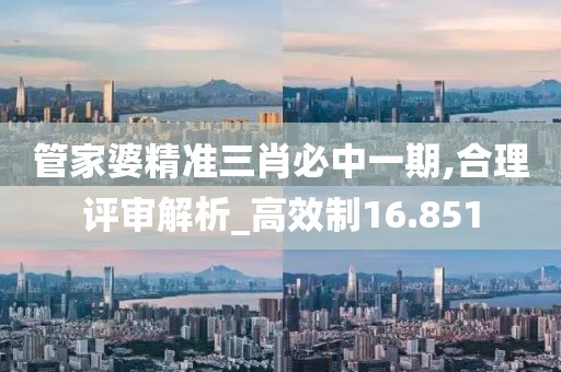 管家婆精準(zhǔn)三肖必中一期,合理評(píng)審解析_高效制16.851