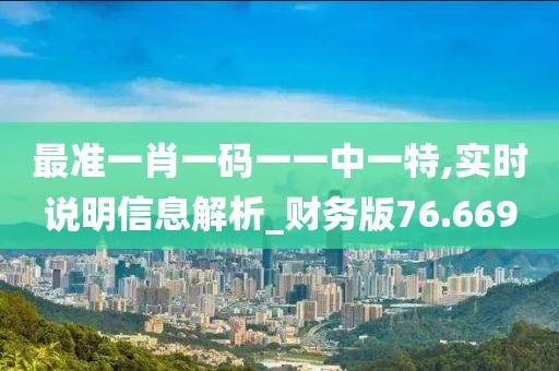 最準一肖一碼一一中一特,實時說明信息解析_財務版76.669