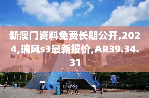 新澳門資料免費(fèi)長(zhǎng)期公開,2024,瑞風(fēng)s3最新報(bào)價(jià),AR39.34.31