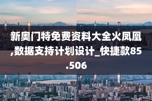新奧門特免費(fèi)資料大全火鳳凰,數(shù)據(jù)支持計(jì)劃設(shè)計(jì)_快捷款85.506
