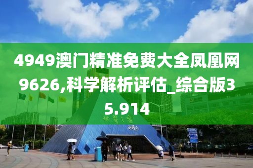 4949澳門精準(zhǔn)免費(fèi)大全鳳凰網(wǎng)9626,科學(xué)解析評估_綜合版35.914