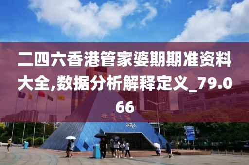 二四六香港管家婆期期準(zhǔn)資料大全,數(shù)據(jù)分析解釋定義_79.066