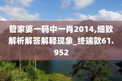管家婆一碼中一肖2014,細致解析解答解釋現(xiàn)象_終端款61.952
