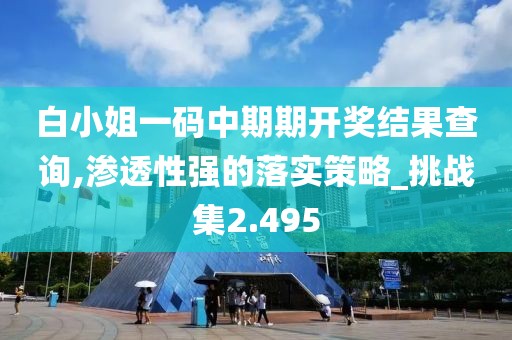 白小姐一碼中期期開獎結(jié)果查詢,滲透性強(qiáng)的落實(shí)策略_挑戰(zhàn)集2.495