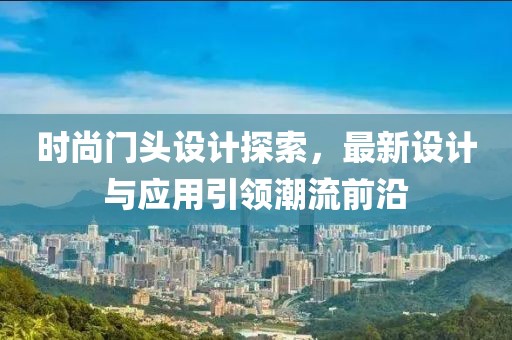 時(shí)尚門(mén)頭設(shè)計(jì)探索，最新設(shè)計(jì)與應(yīng)用引領(lǐng)潮流前沿