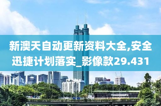 新澳天自動更新資料大全,安全迅捷計劃落實_影像款29.431