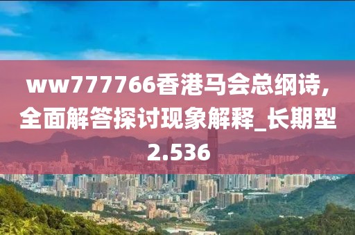 ww777766香港馬會(huì)總綱詩(shī),全面解答探討現(xiàn)象解釋_長(zhǎng)期型2.536