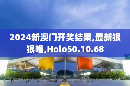 2024新澳門開獎(jiǎng)結(jié)果,最新狠狠嚕,Holo50.10.68