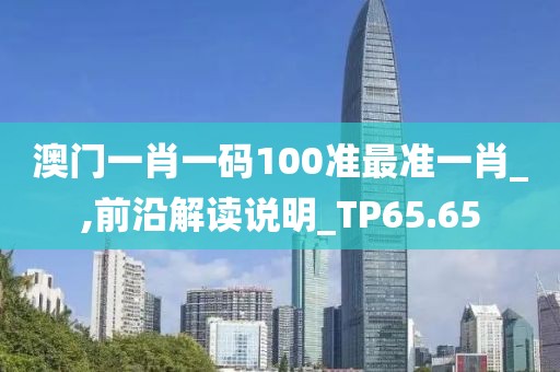 澳門一肖一碼100準(zhǔn)最準(zhǔn)一肖_,前沿解讀說明_TP65.65