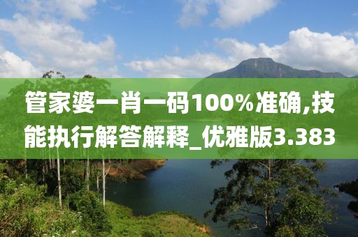 管家婆一肖一碼100%準(zhǔn)確,技能執(zhí)行解答解釋_優(yōu)雅版3.383
