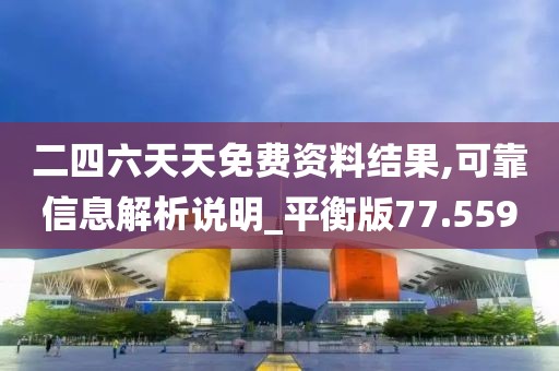二四六天天免費(fèi)資料結(jié)果,可靠信息解析說明_平衡版77.559