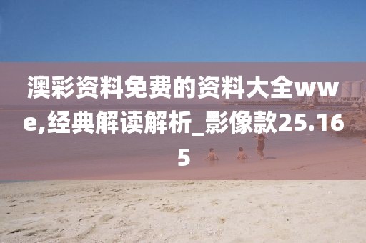 澳彩資料免費(fèi)的資料大全wwe,經(jīng)典解讀解析_影像款25.165