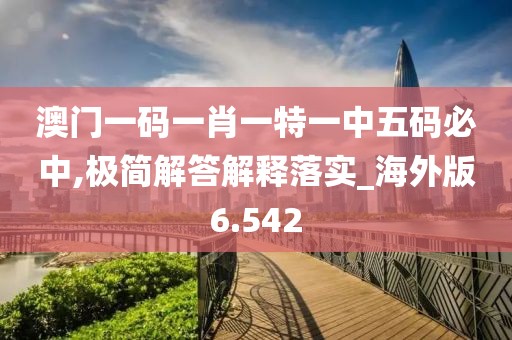 澳門一碼一肖一特一中五碼必中,極簡(jiǎn)解答解釋落實(shí)_海外版6.542