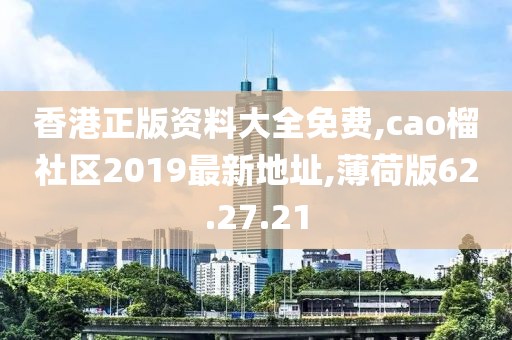 香港正版資料大全免費(fèi),cao榴社區(qū)2019最新地址,薄荷版62.27.21
