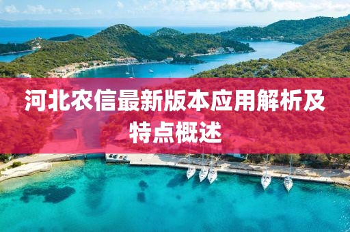 河北農(nóng)信最新版本應(yīng)用解析及特點(diǎn)概述