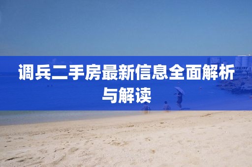 調(diào)兵二手房最新信息全面解析與解讀