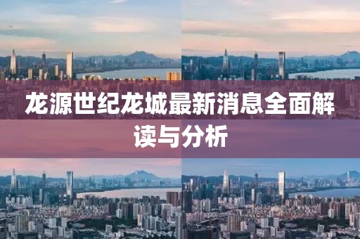 龍源世紀龍城最新消息全面解讀與分析