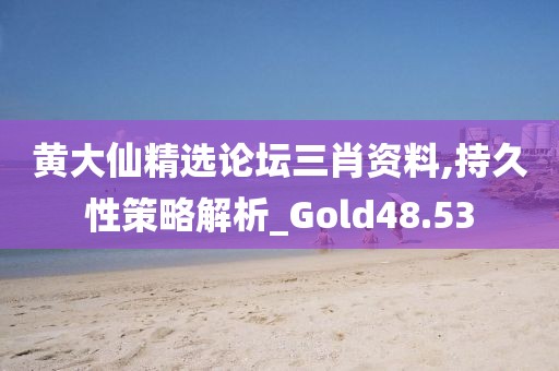 黃大仙精選論壇三肖資料,持久性策略解析_Gold48.53