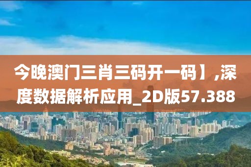 今晚澳門三肖三碼開(kāi)一碼】,深度數(shù)據(jù)解析應(yīng)用_2D版57.388