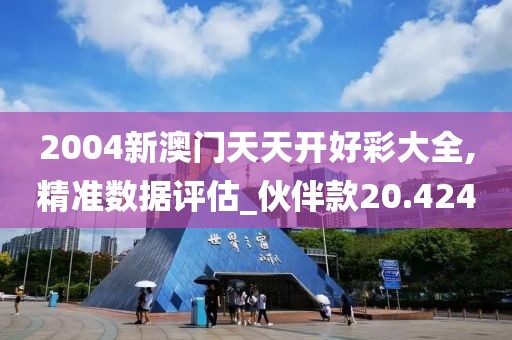 2004新澳門天天開好彩大全,精準(zhǔn)數(shù)據(jù)評估_伙伴款20.424