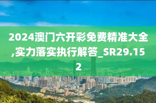 2024澳門(mén)六開(kāi)彩免費(fèi)精準(zhǔn)大全,實(shí)力落實(shí)執(zhí)行解答_SR29.152