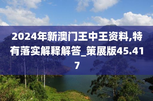2024年新澳門王中王資料,特有落實解釋解答_策展版45.417