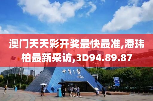 澳門天天彩開獎最快最準(zhǔn),潘瑋柏最新采訪,3D94.89.87