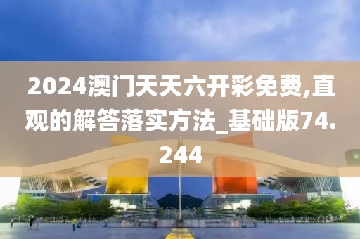2024澳門天天六開彩免費(fèi),直觀的解答落實(shí)方法_基礎(chǔ)版74.244