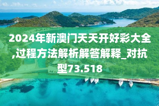 2024年新澳門天天開(kāi)好彩大全,過(guò)程方法解析解答解釋_對(duì)抗型73.518