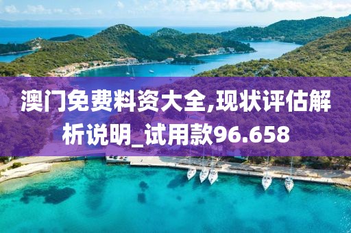 澳門免費料資大全,現(xiàn)狀評估解析說明_試用款96.658