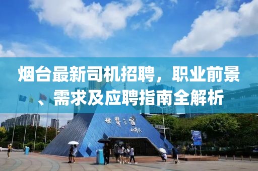 煙臺最新司機招聘，職業(yè)前景、需求及應聘指南全解析