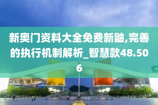 新奧門資料大全免費(fèi)新鼬,完善的執(zhí)行機(jī)制解析_智慧款48.506