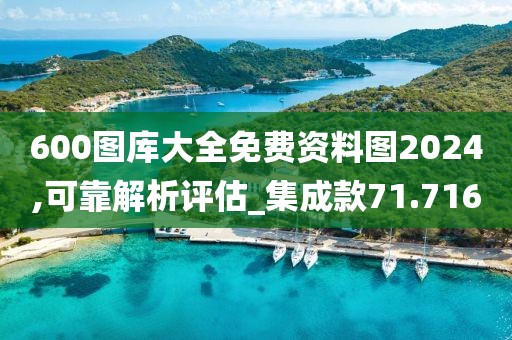 600圖庫(kù)大全免費(fèi)資料圖2024,可靠解析評(píng)估_集成款71.716