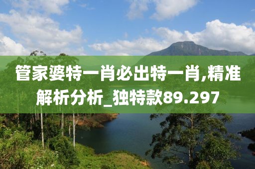 管家婆特一肖必出特一肖,精準(zhǔn)解析分析_獨(dú)特款89.297