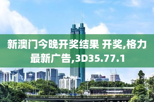 新澳門今晚開獎(jiǎng)結(jié)果 開獎(jiǎng),格力最新廣告,3D35.77.1