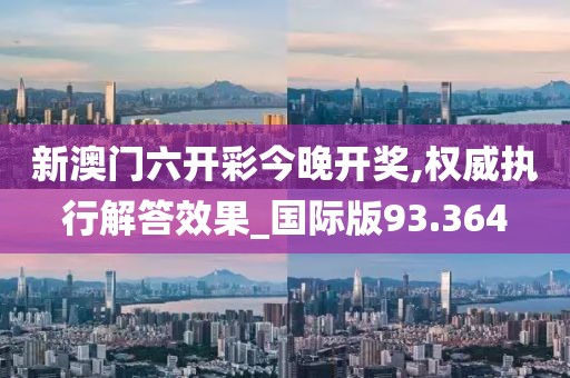 新澳門六開彩今晚開獎,權(quán)威執(zhí)行解答效果_國際版93.364