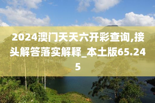 2024澳門天天六開彩查詢,接頭解答落實(shí)解釋_本土版65.245