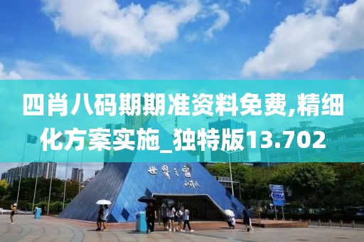 四肖八碼期期準(zhǔn)資料免費(fèi),精細(xì)化方案實(shí)施_獨(dú)特版13.702
