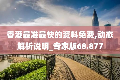 香港最準(zhǔn)最快的資料免費,動態(tài)解析說明_專家版68.877
