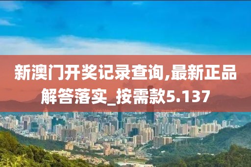 新澳門開獎記錄查詢,最新正品解答落實_按需款5.137