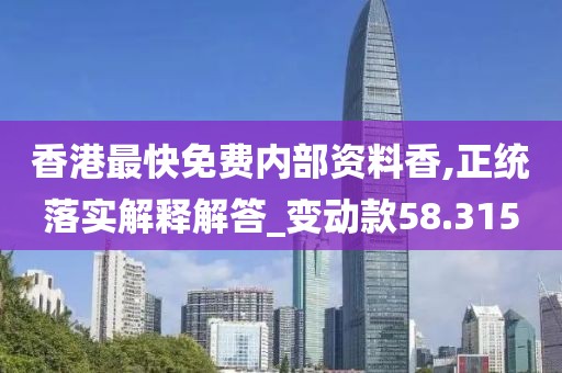 香港最快免費內(nèi)部資料香,正統(tǒng)落實解釋解答_變動款58.315