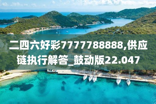 二四六好彩7777788888,供應(yīng)鏈執(zhí)行解答_鼓動(dòng)版22.047