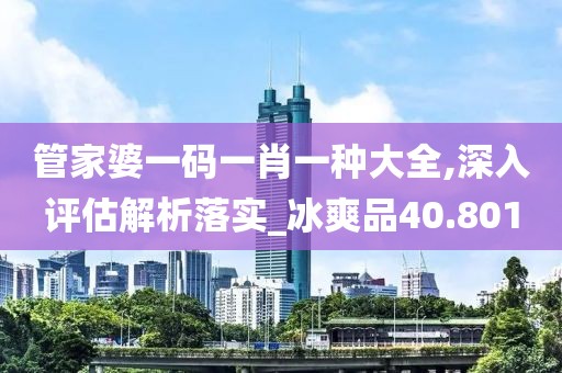 管家婆一碼一肖一種大全,深入評(píng)估解析落實(shí)_冰爽品40.801
