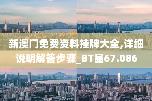 新澳門免費資料掛牌大全,詳細(xì)說明解答步驟_BT品67.086