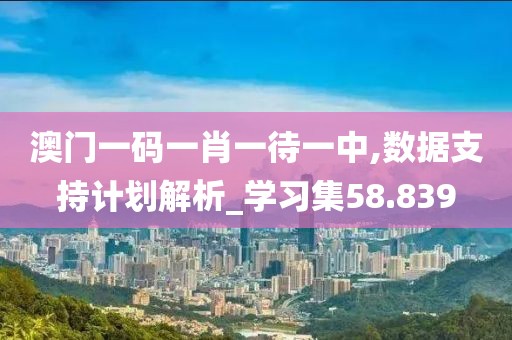 澳門一碼一肖一待一中,數(shù)據(jù)支持計(jì)劃解析_學(xué)習(xí)集58.839