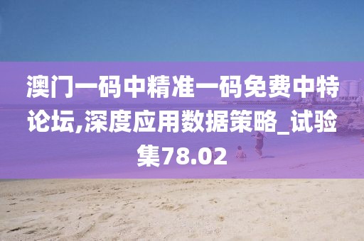 澳門一碼中精準(zhǔn)一碼免費(fèi)中特論壇,深度應(yīng)用數(shù)據(jù)策略_試驗(yàn)集78.02